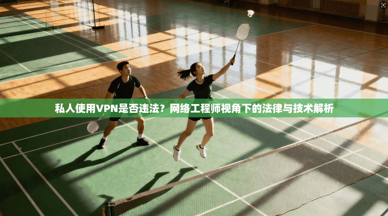 私人使用VPN是否违法?网络工程师视角下的法律与技术解析 私人使用VPN是否违法?网络工程师视角下的法律与技术解析
