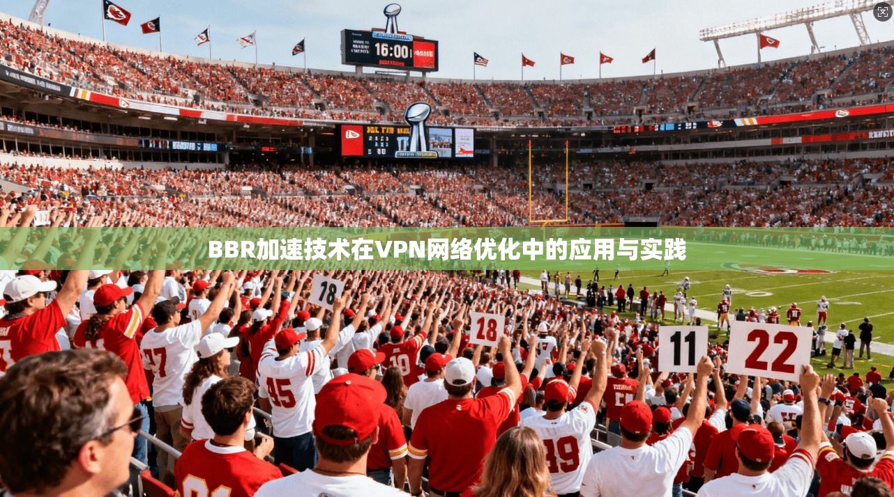 BBR加速技术在VPN网络优化中的应用与实践 BBR加速技术在VPN网络优化中的应用与实践