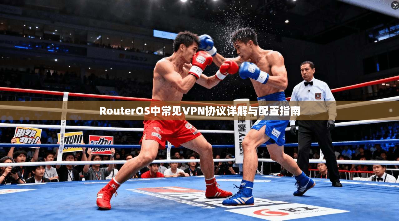 RouterOS中常见VPN协议详解与配置指南