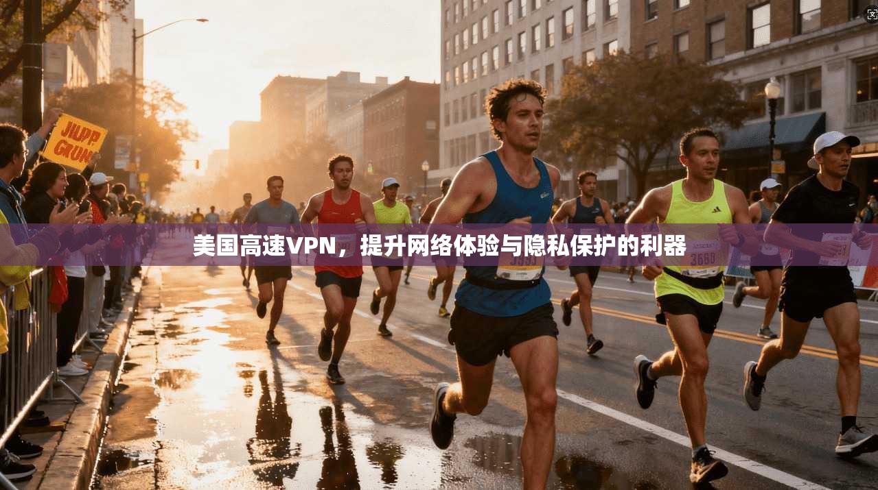 美国高速VPN，提升网络体验与隐私保护的利器