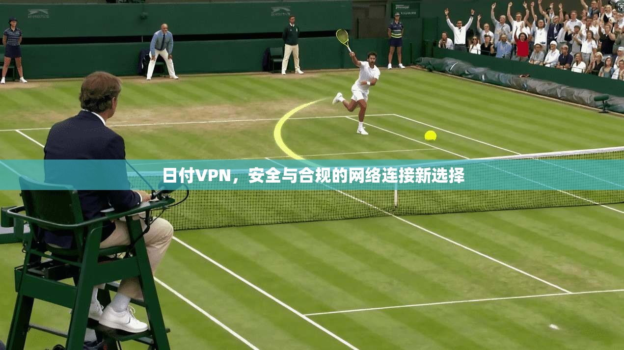 日付VPN,安全与合规的网络连接新选择