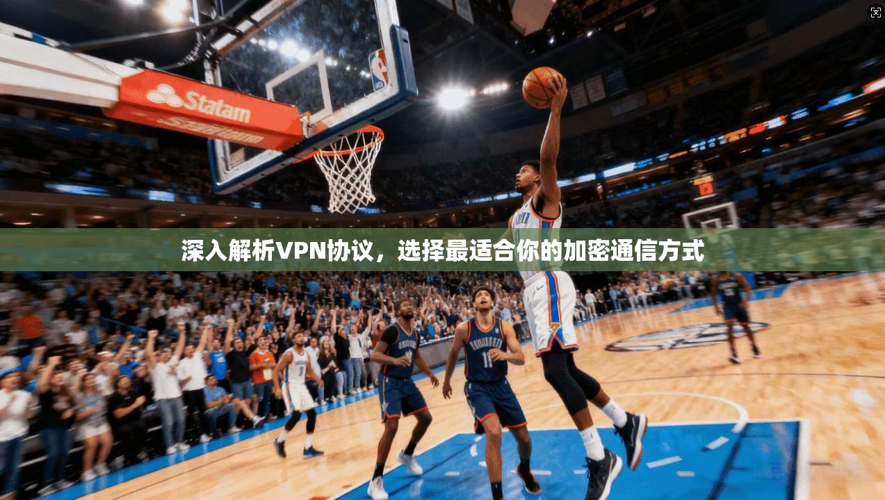 深入解析VPN协议,选择最适合你的加密通信方式 深入解析VPN协议,选择最适合你的加密通信方式