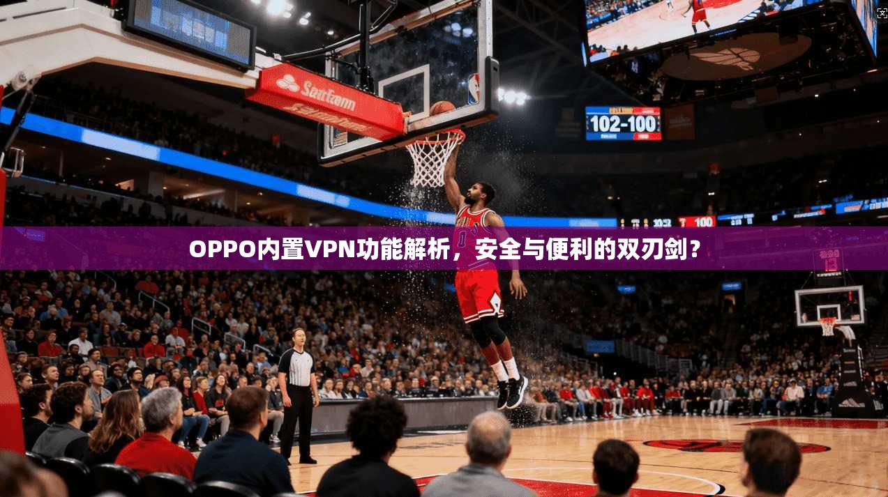 OPPO内置VPN功能解析,安全与便利的双刃剑?