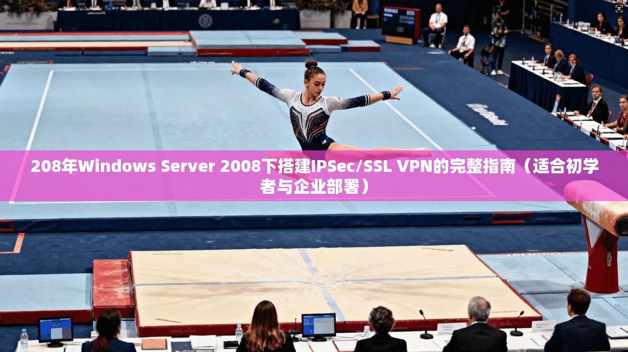 208年Windows Server 2008下搭建IPSec/SSL VPN的完整指南（适合初学者与企业部署）