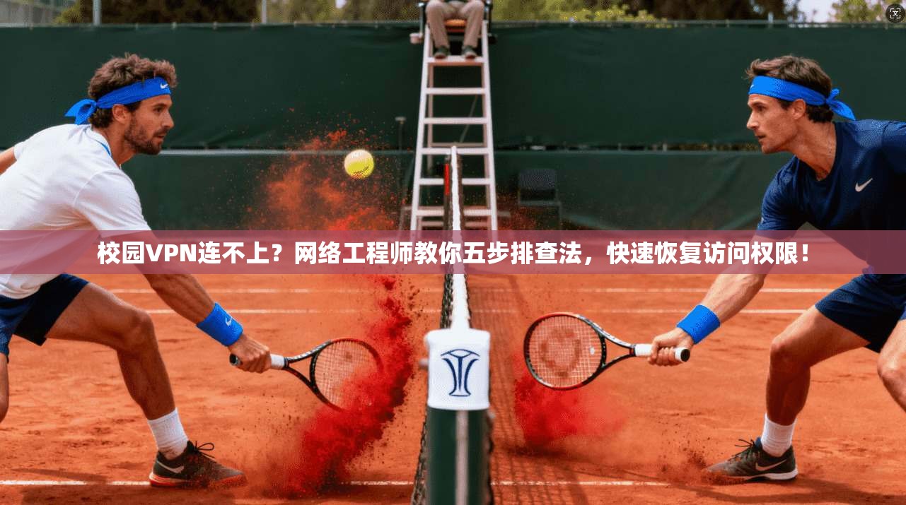 校园VPN连不上？网络工程师教你五步排查法，快速恢复访问权限！