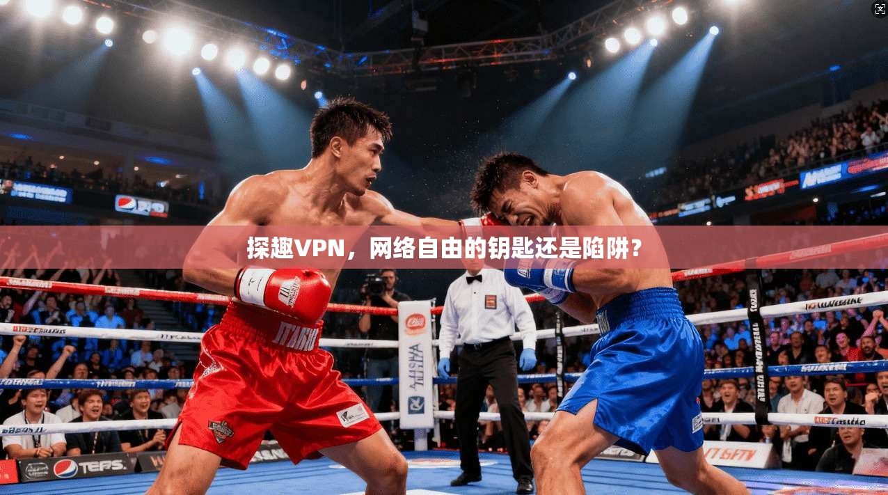 探趣VPN,网络自由的钥匙还是陷阱? 探趣VPN,网络自由的钥匙还是陷阱?