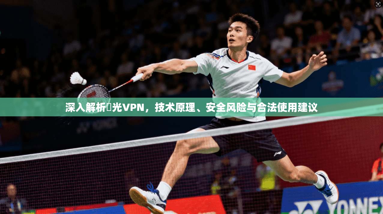 深入解析機光VPN，技术原理、安全风险与合法使用建议