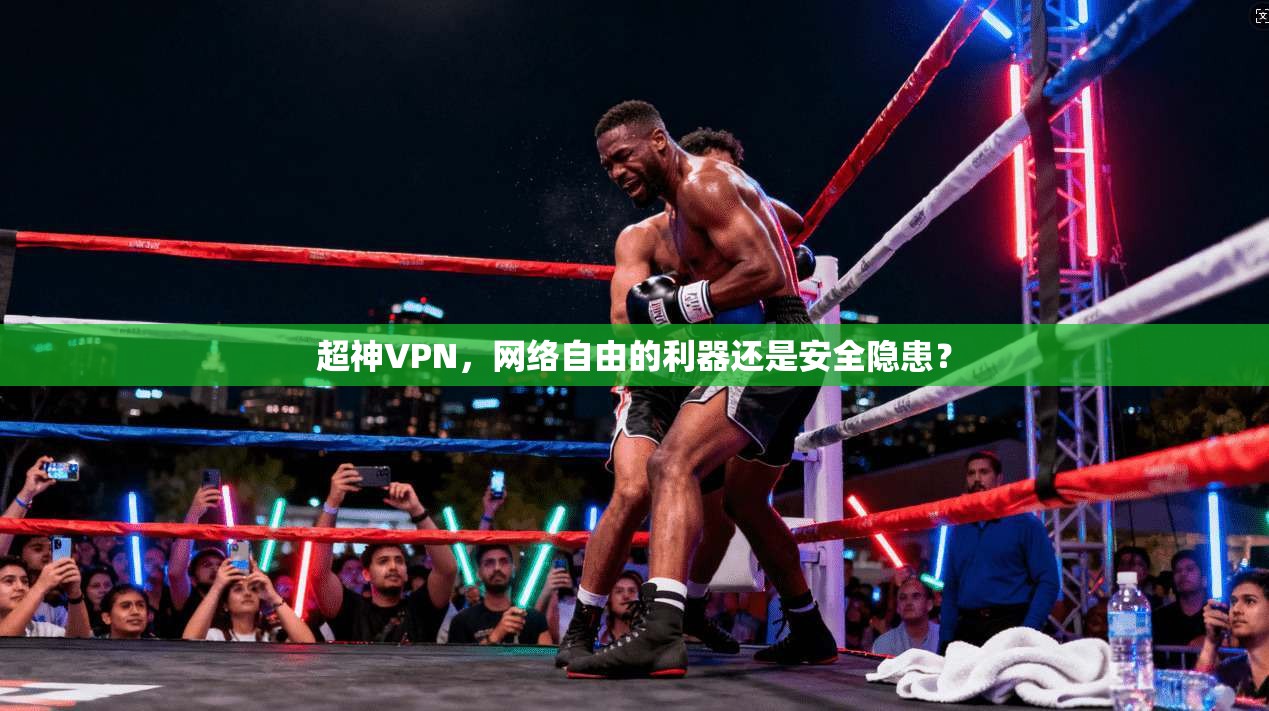 超神VPN，网络自由的利器还是安全隐患？