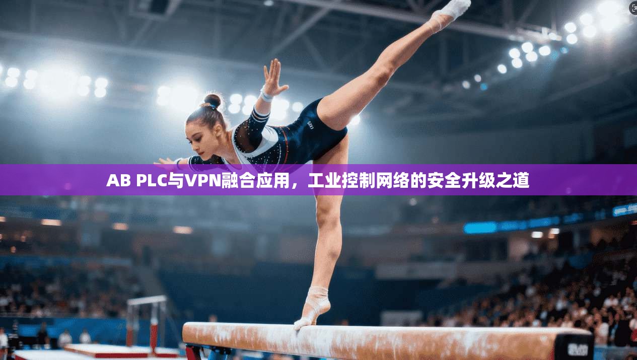 AB PLC与VPN融合应用，工业控制网络的安全升级之道
