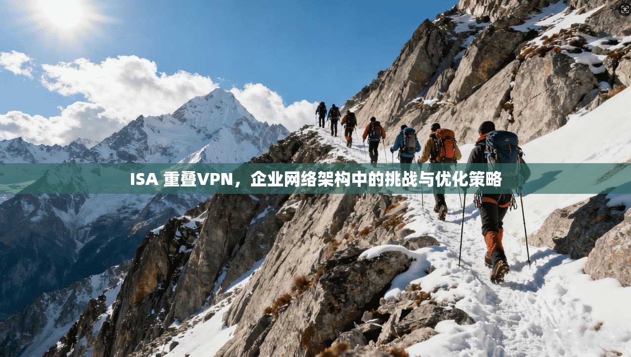 ISA 重叠VPN，企业网络架构中的挑战与优化策略