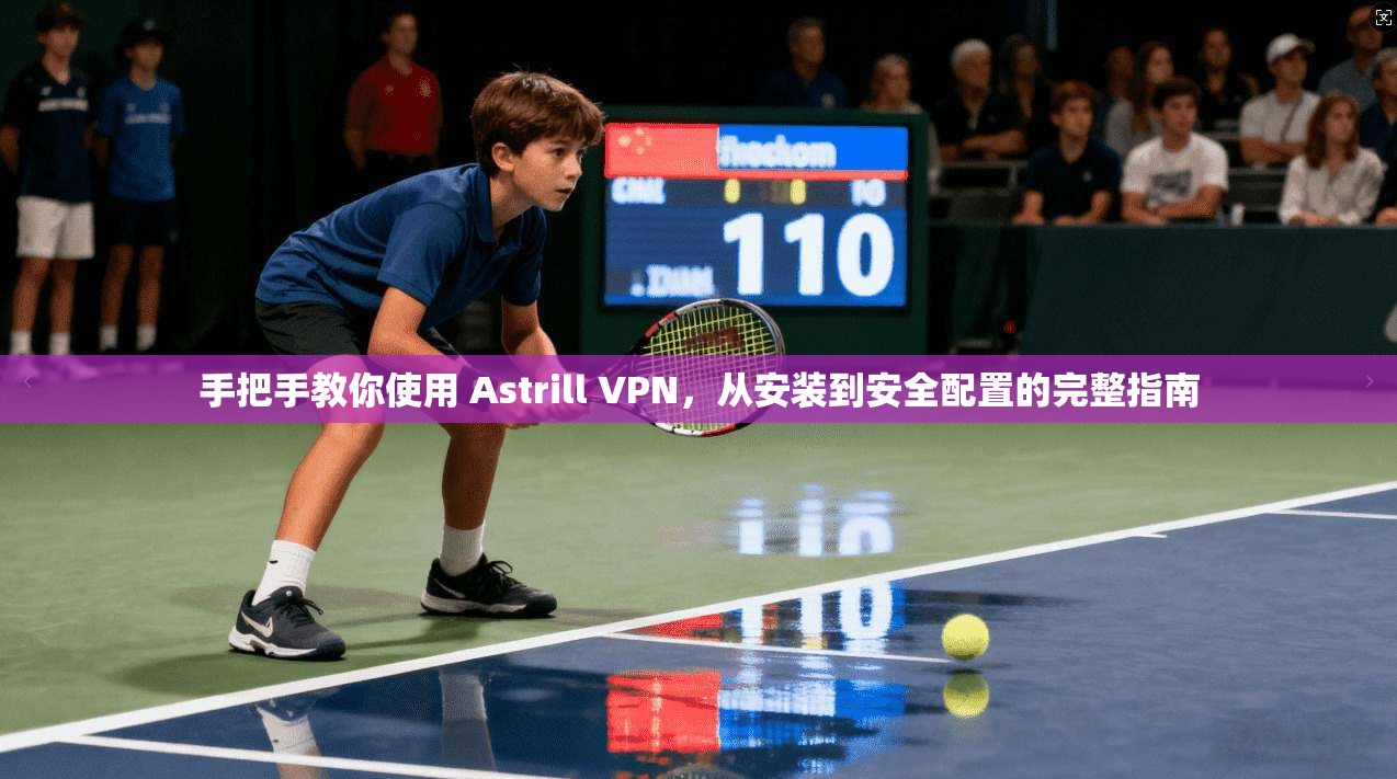 手把手教你使用 Astrill VPN,从安装到安全配置的完整指南 手把手教你使用 Astrill VPN,从安装到安全配置的完整指南