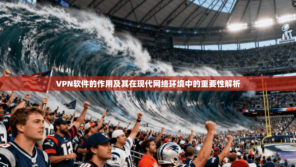 VPN软件的作用及其在现代网络环境中的重要性解析 VPN软件的作用及其在现代网络环境中的重要性解析