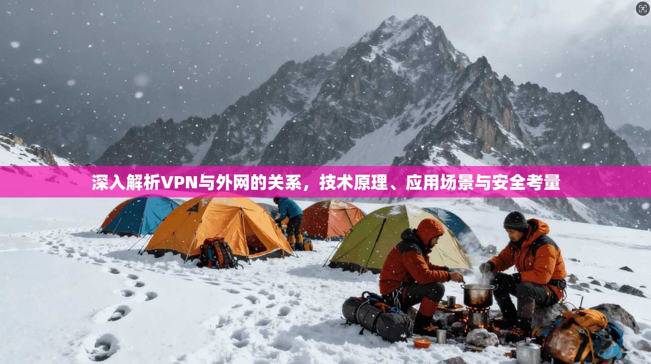 深入解析VPN与外网的关系,技术原理、应用场景与安全考量 深入解析VPN与外网的关系,技术原理、应用场景与安全考量