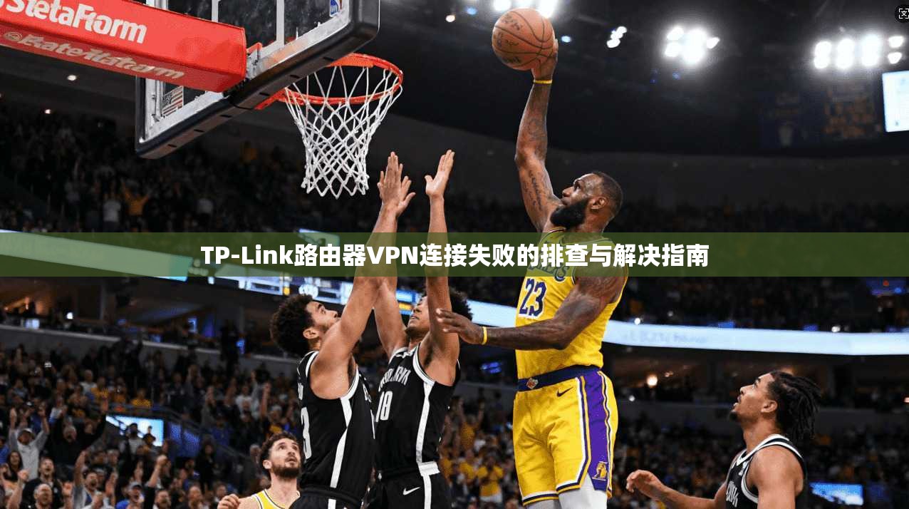 TP-Link路由器VPN连接失败的排查与解决指南