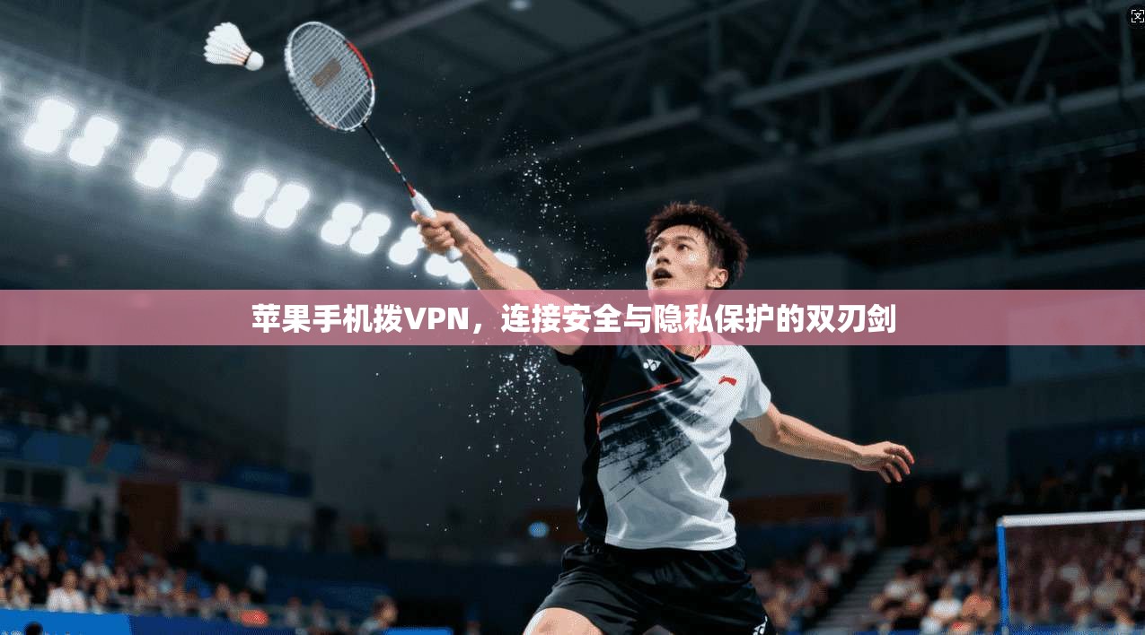 苹果手机拨VPN，连接安全与隐私保护的双刃剑