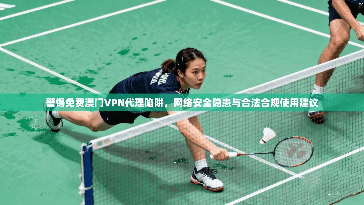 警惕免费澳门VPN代理陷阱,网络安全隐患与合法合规使用建议 警惕免费澳门VPN代理陷阱,网络安全隐患与合法合规使用建议