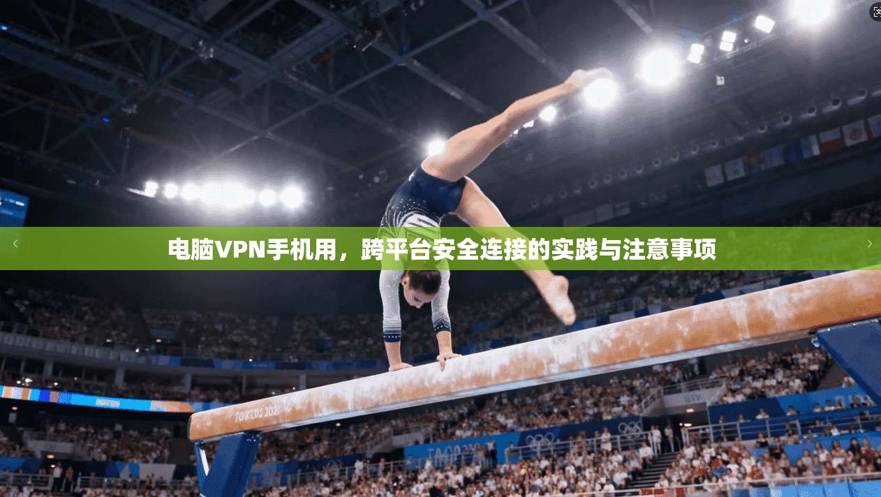 电脑VPN手机用，跨平台安全连接的实践与注意事项