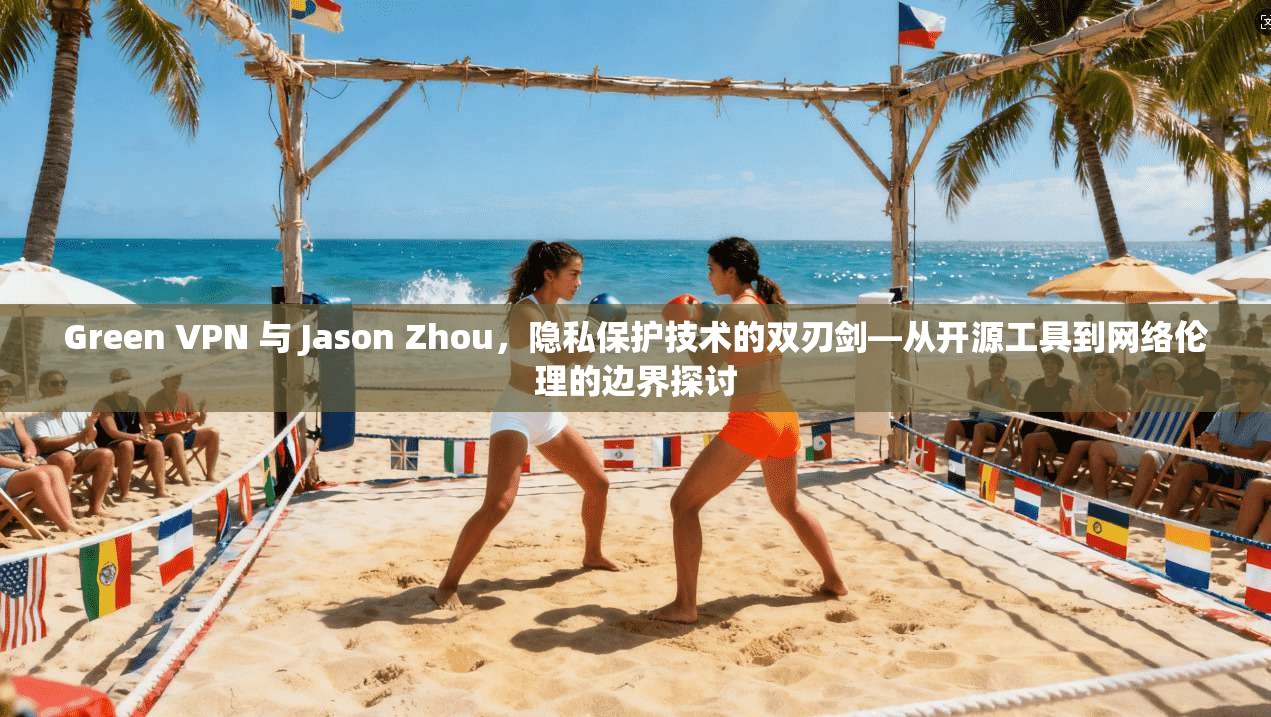 Green VPN 与 Jason Zhou,隐私保护技术的双刃剑—从开源工具到网络伦理的边界探讨 Green VPN 与 Jason Zhou,隐私保护技术的双刃剑—从开源工具到网络伦理的边界探讨