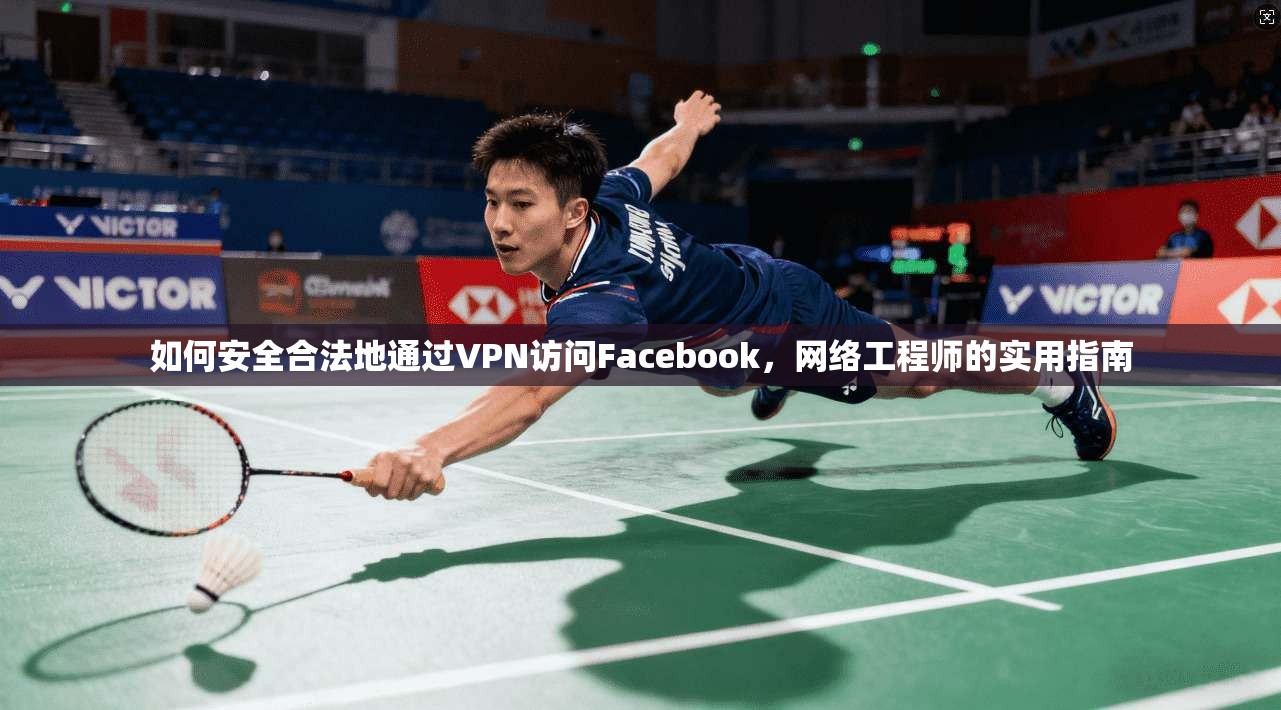 如何安全合法地通过VPN访问Facebook,网络工程师的实用指南 如何安全合法地通过VPN访问Facebook,网络工程师的实用指南