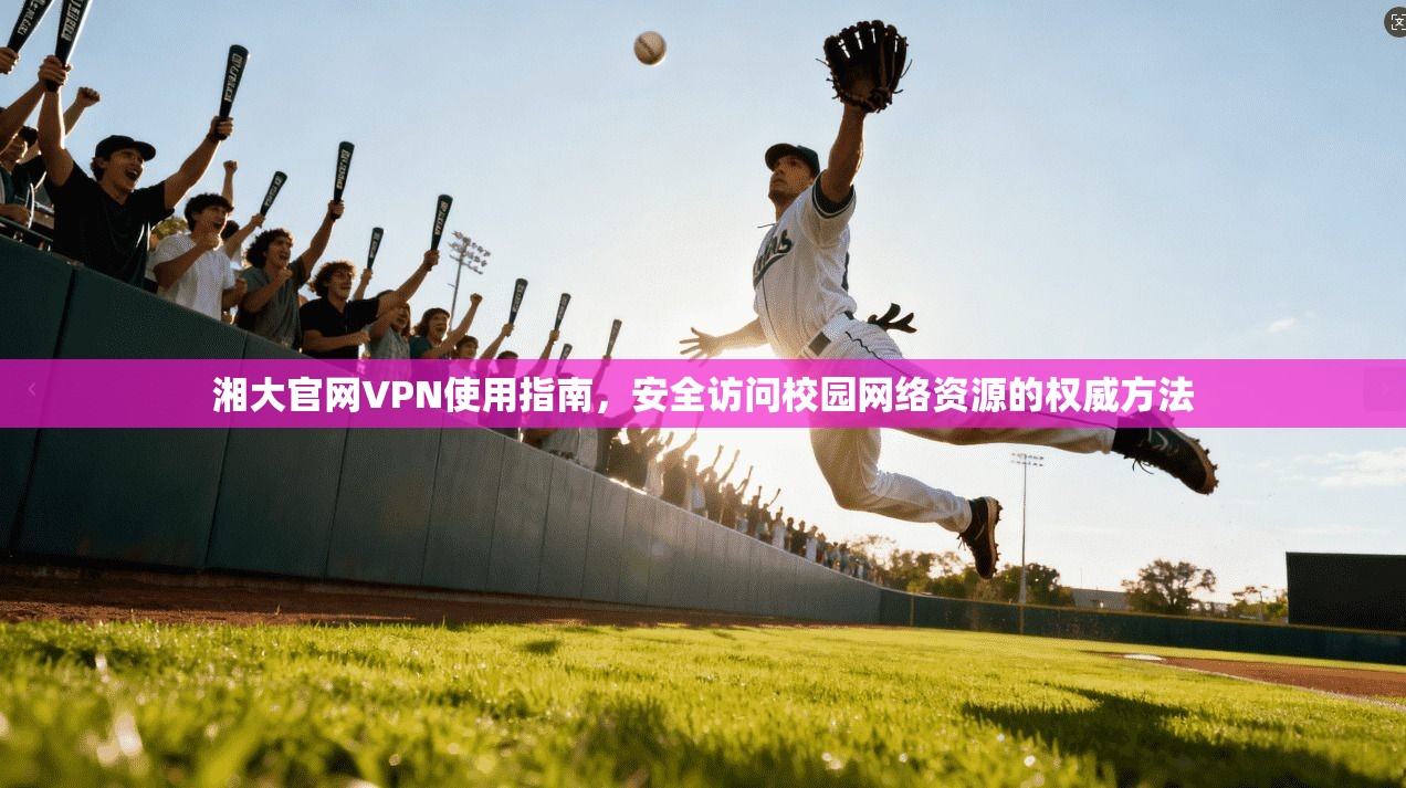 湘大官网VPN使用指南,安全访问校园网络资源的权威方法 湘大官网VPN使用指南,安全访问校园网络资源的权威方法