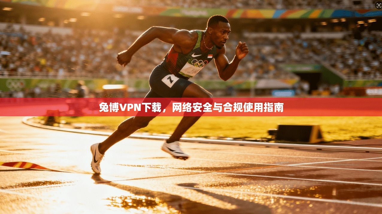 兔博VPN下载，网络安全与合规使用指南