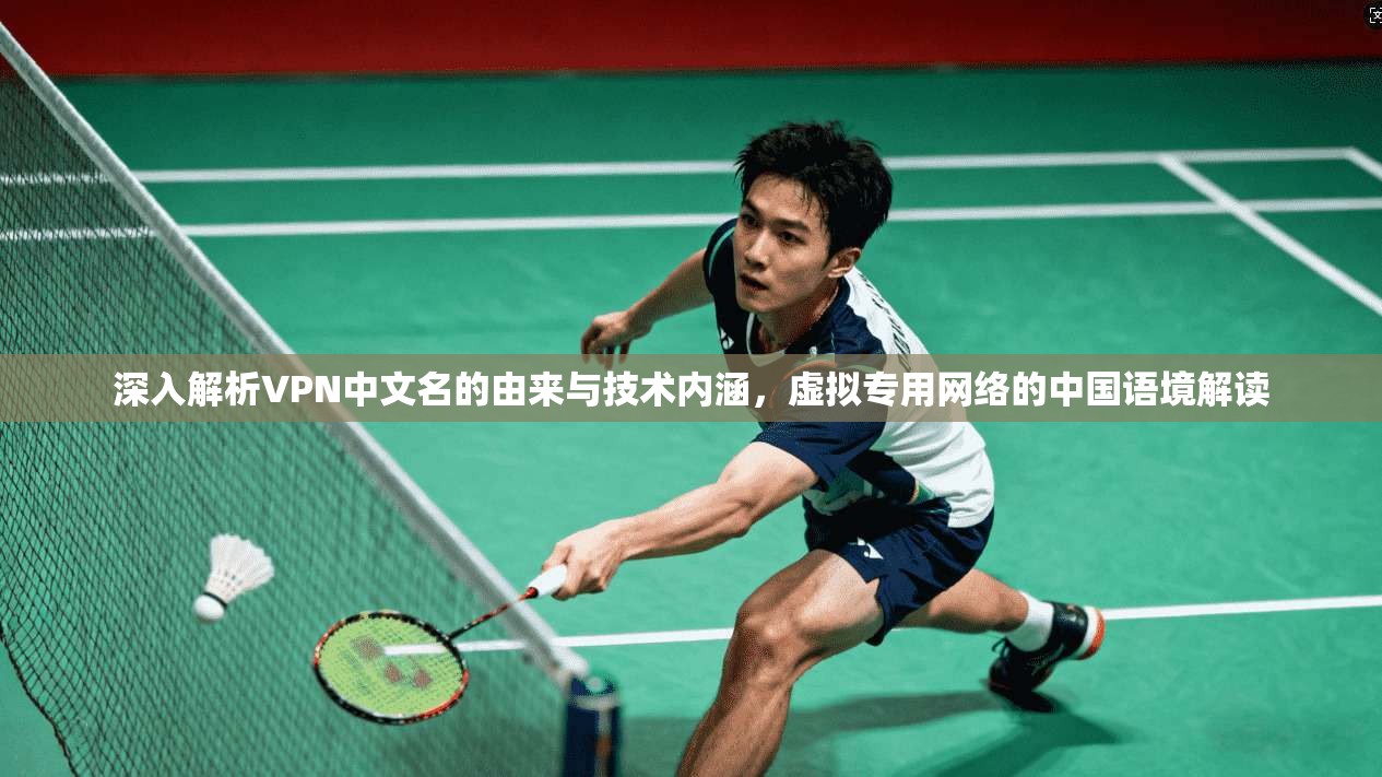 深入解析VPN中文名的由来与技术内涵,虚拟专用网络的中国语境解读 深入解析VPN中文名的由来与技术内涵,虚拟专用网络的中国语境解读