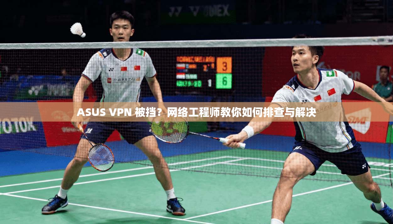 ASUS VPN 被挡？网络工程师教你如何排查与解决