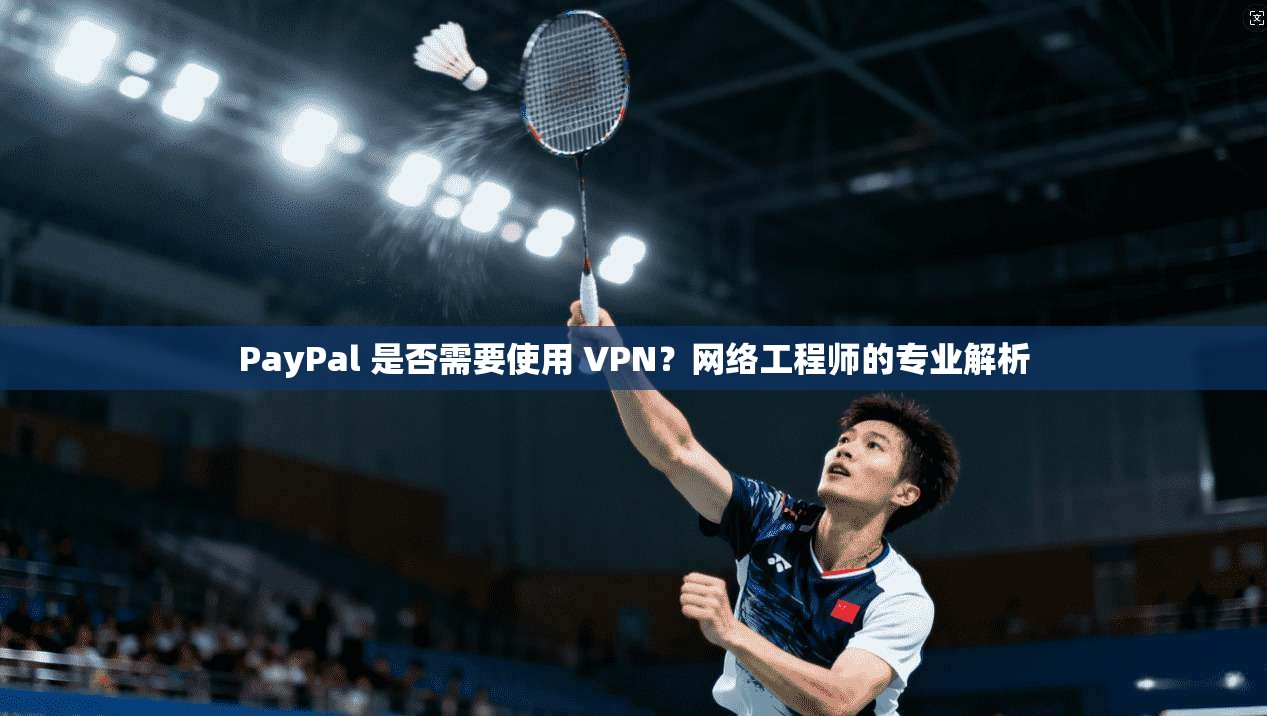 PayPal 是否需要使用 VPN?网络工程师的专业解析 PayPal 是否需要使用 VPN?网络工程师的专业解析