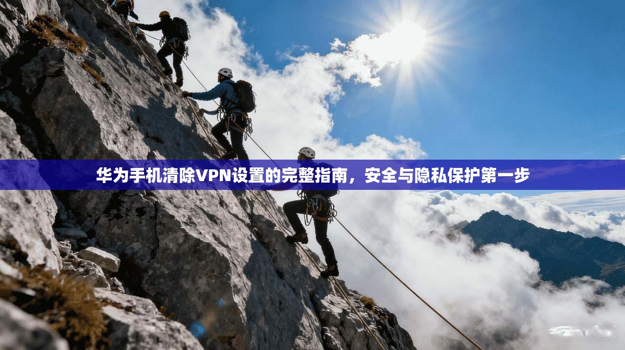 华为手机清除VPN设置的完整指南,安全与隐私保护第一步 华为手机清除VPN设置的完整指南,安全与隐私保护第一步
