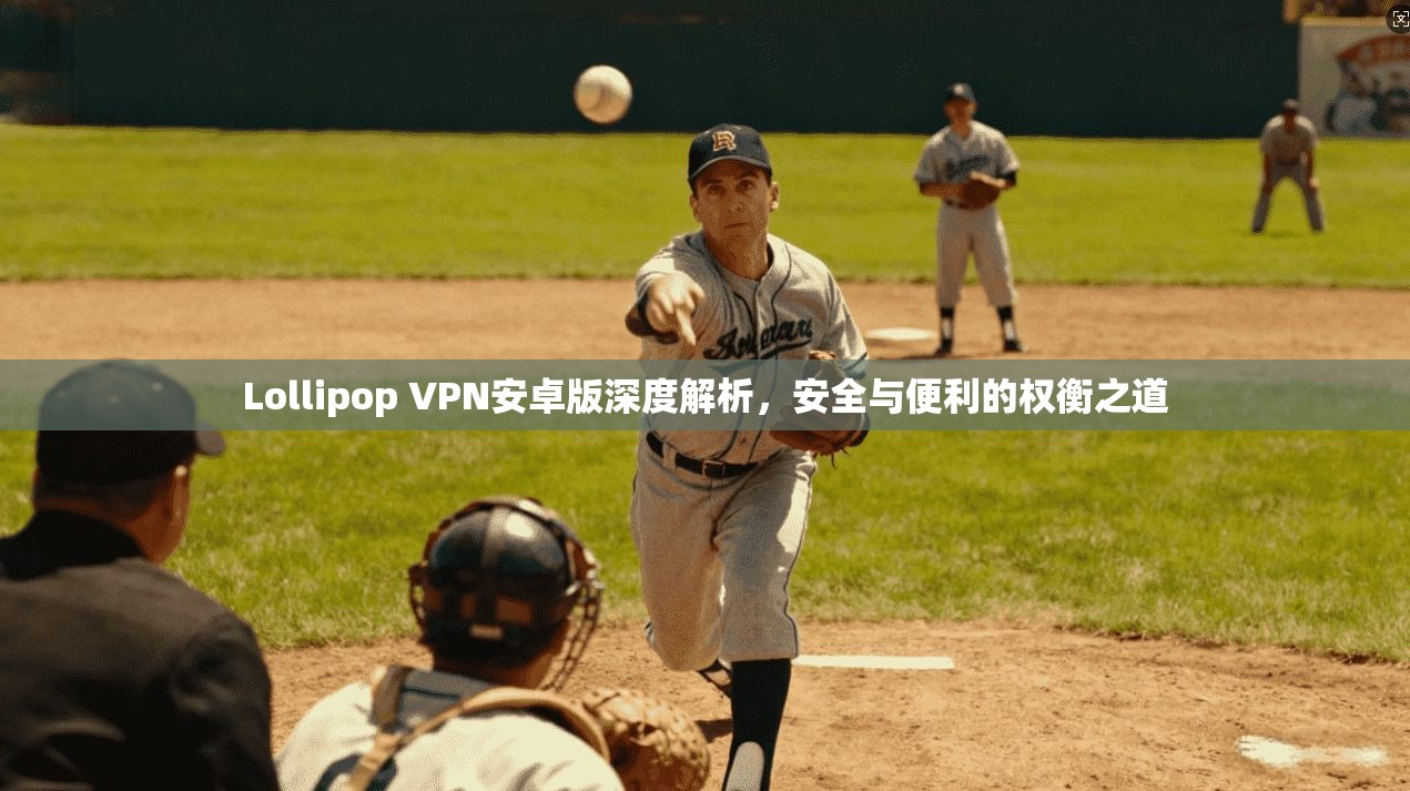 Lollipop VPN安卓版深度解析,安全与便利的权衡之道 Lollipop VPN安卓版深度解析,安全与便利的权衡之道
