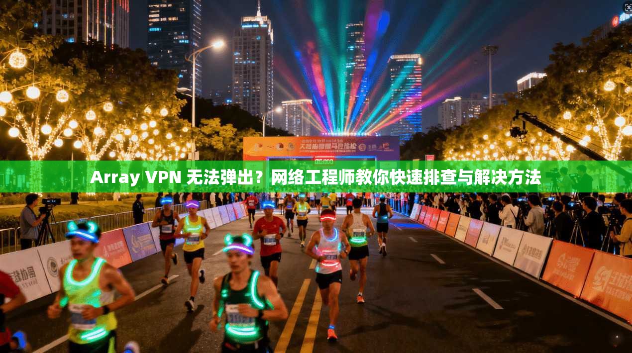 Array VPN 无法弹出？网络工程师教你快速排查与解决方法