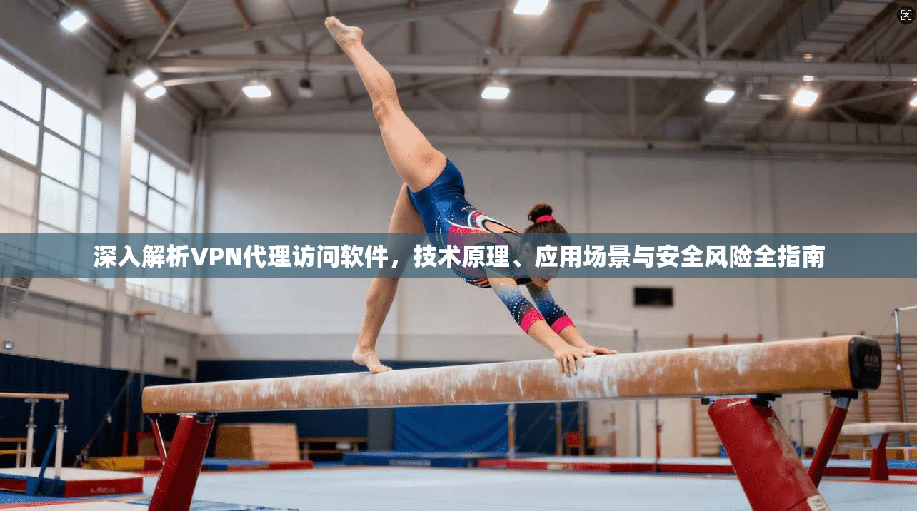 深入解析VPN代理访问软件,技术原理、应用场景与安全风险全指南 深入解析VPN代理访问软件,技术原理、应用场景与安全风险全指南
