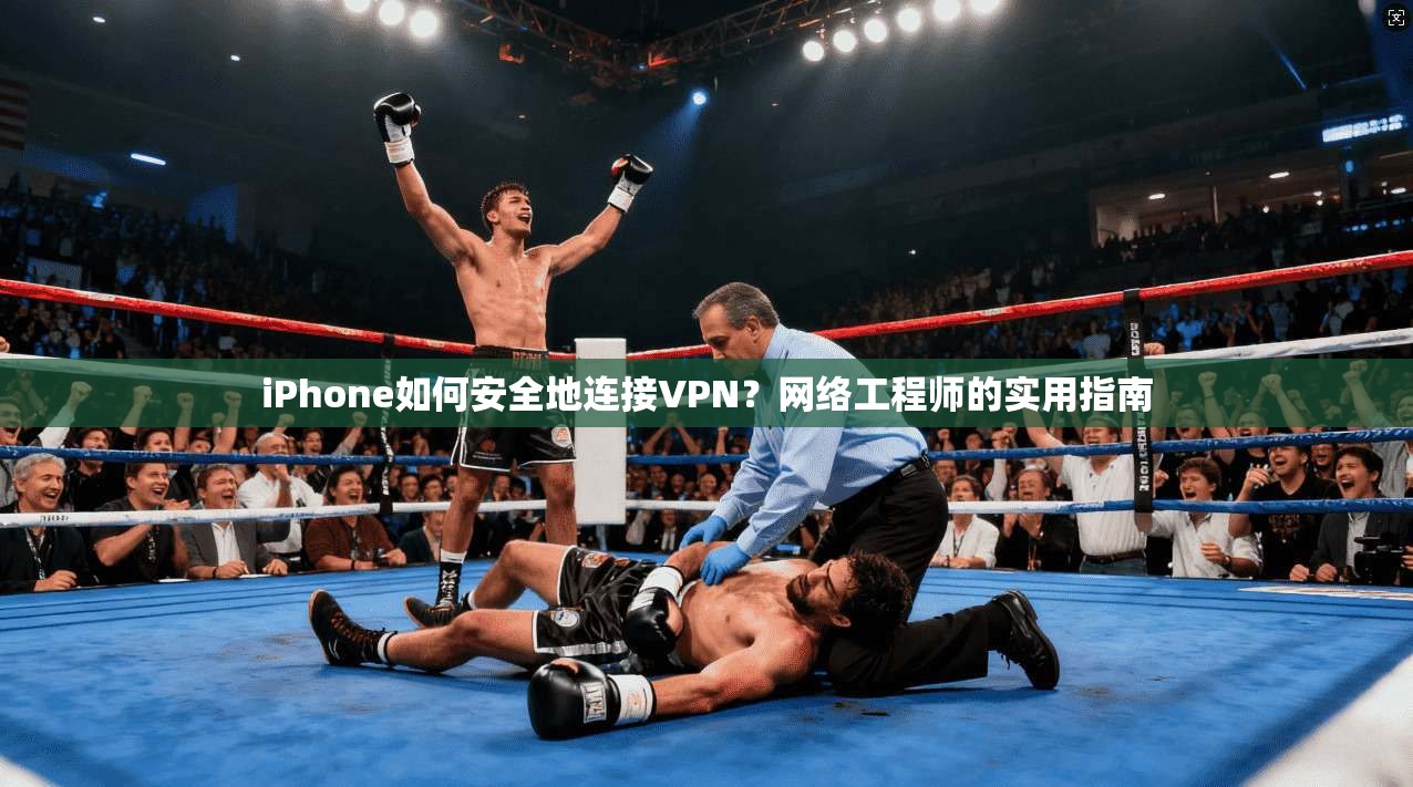 iPhone如何安全地连接VPN？网络工程师的实用指南
