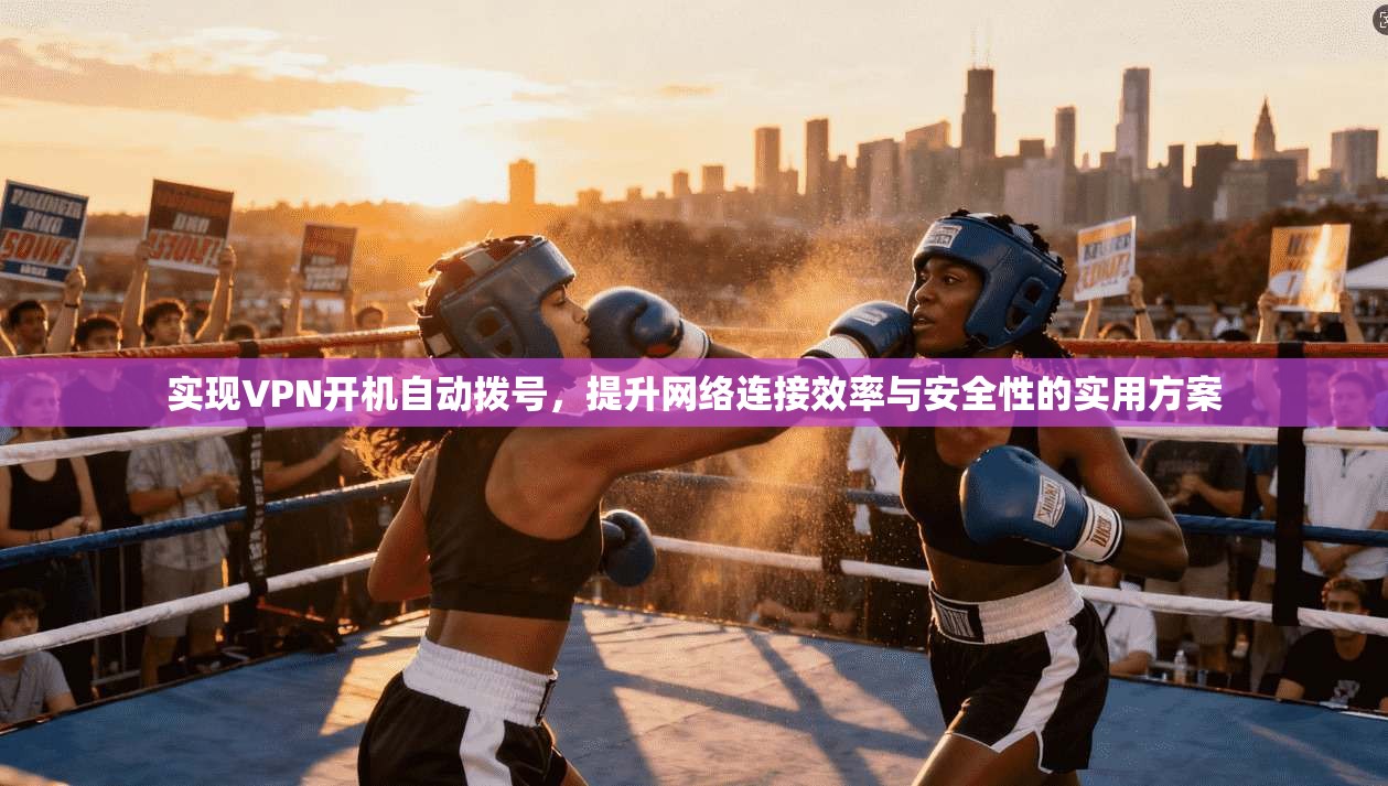 实现VPN开机自动拨号,提升网络连接效率与安全性的实用方案