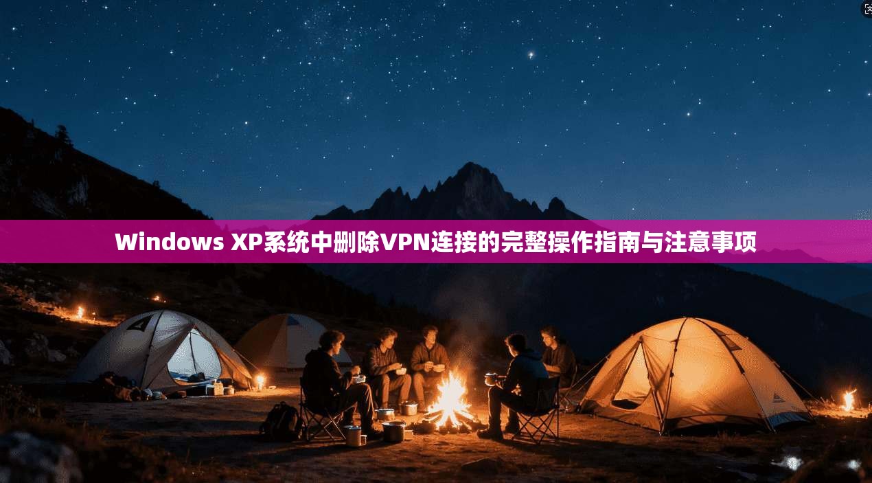 Windows XP系统中删除VPN连接的完整操作指南与注意事项