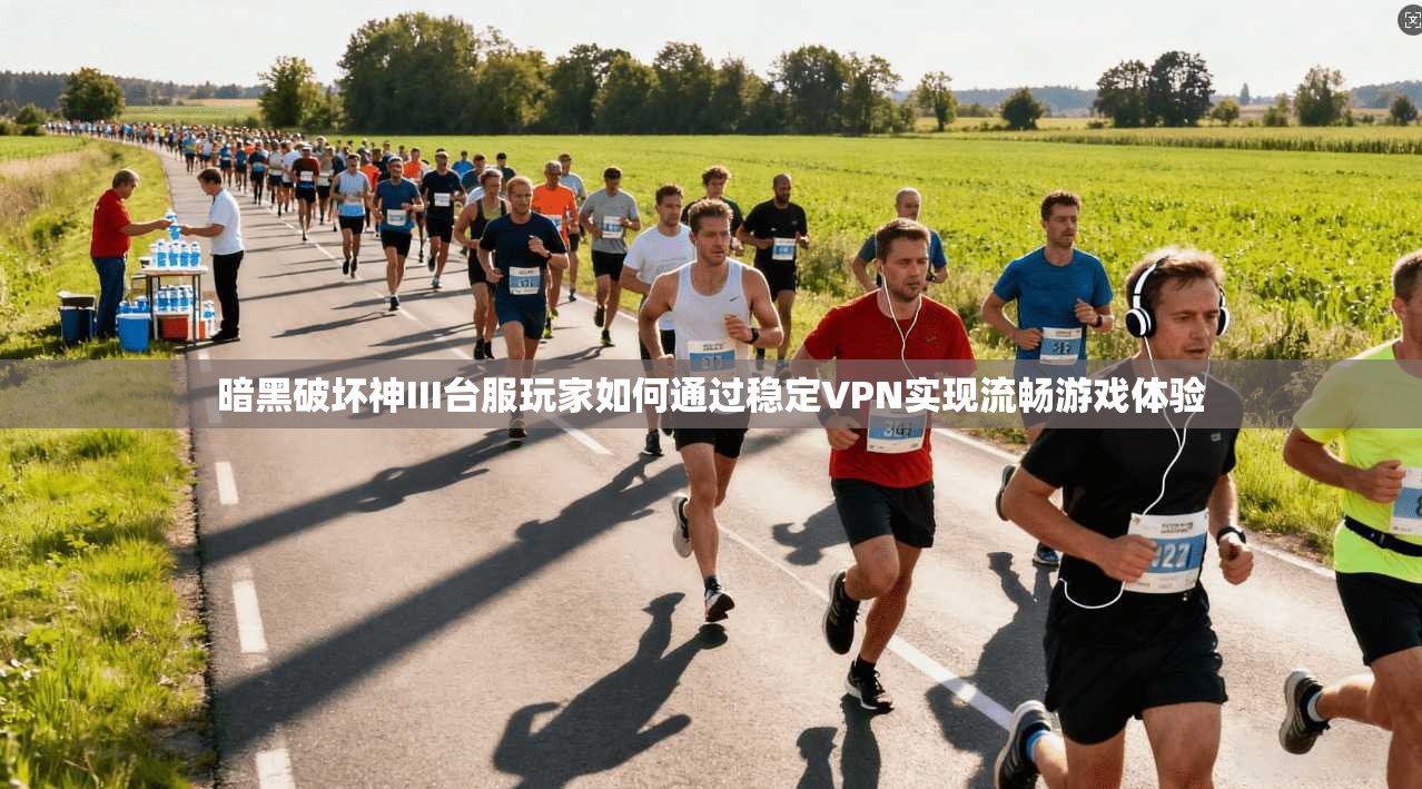 暗黑破坏神III台服玩家如何通过稳定VPN实现流畅游戏体验 暗黑破坏神III台服玩家如何通过稳定VPN实现流畅游戏体验