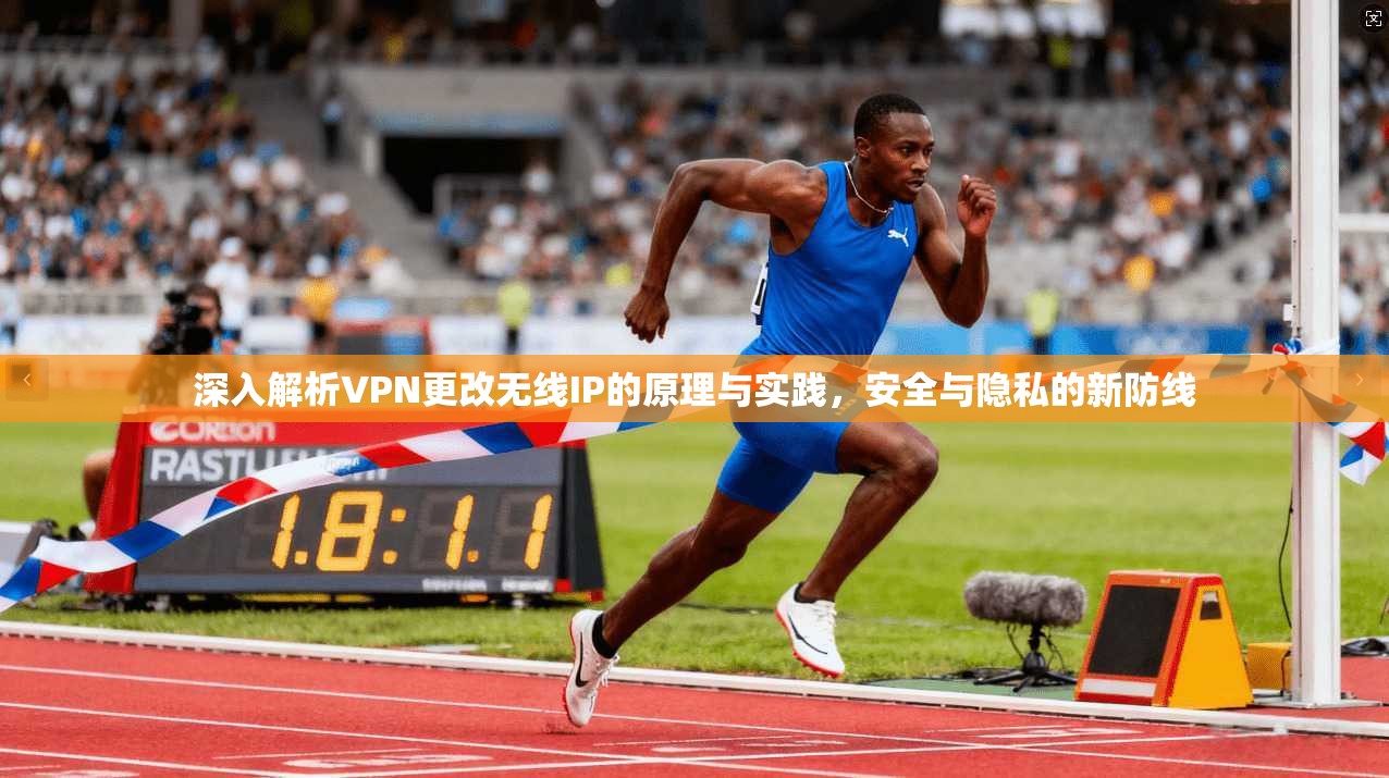 深入解析VPN更改无线IP的原理与实践，安全与隐私的新防线