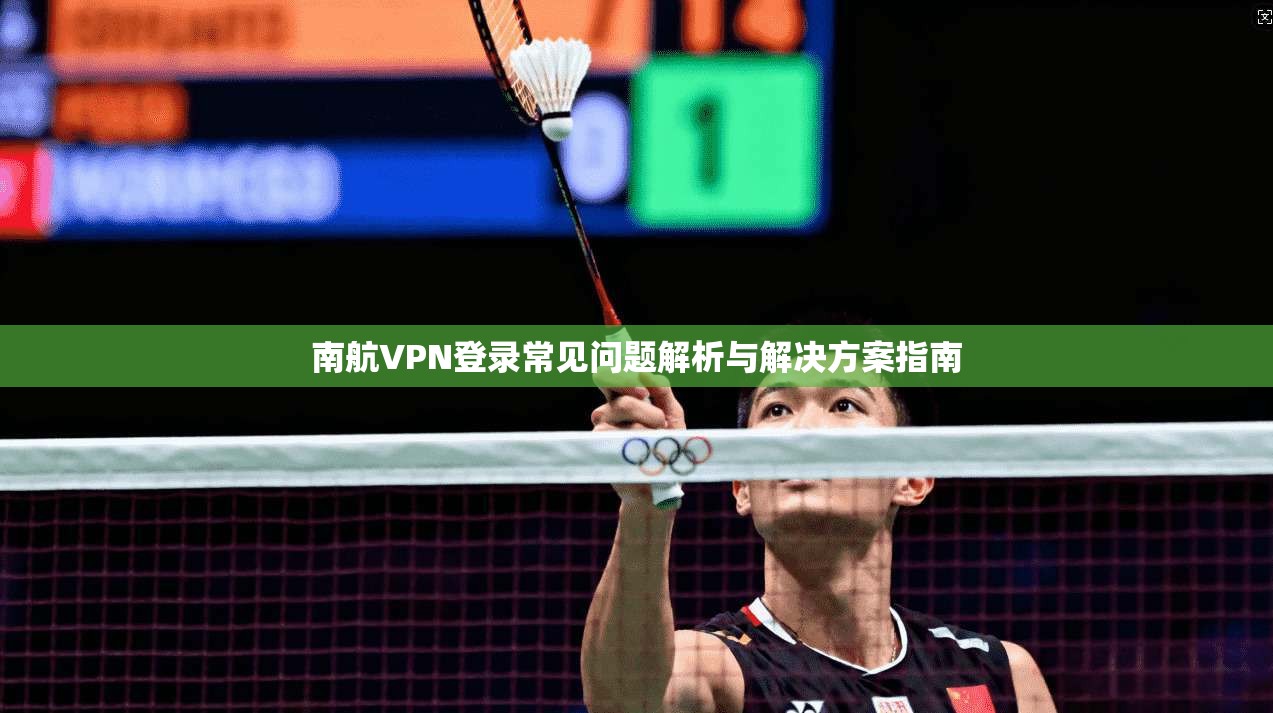 南航VPN登录常见问题解析与解决方案指南