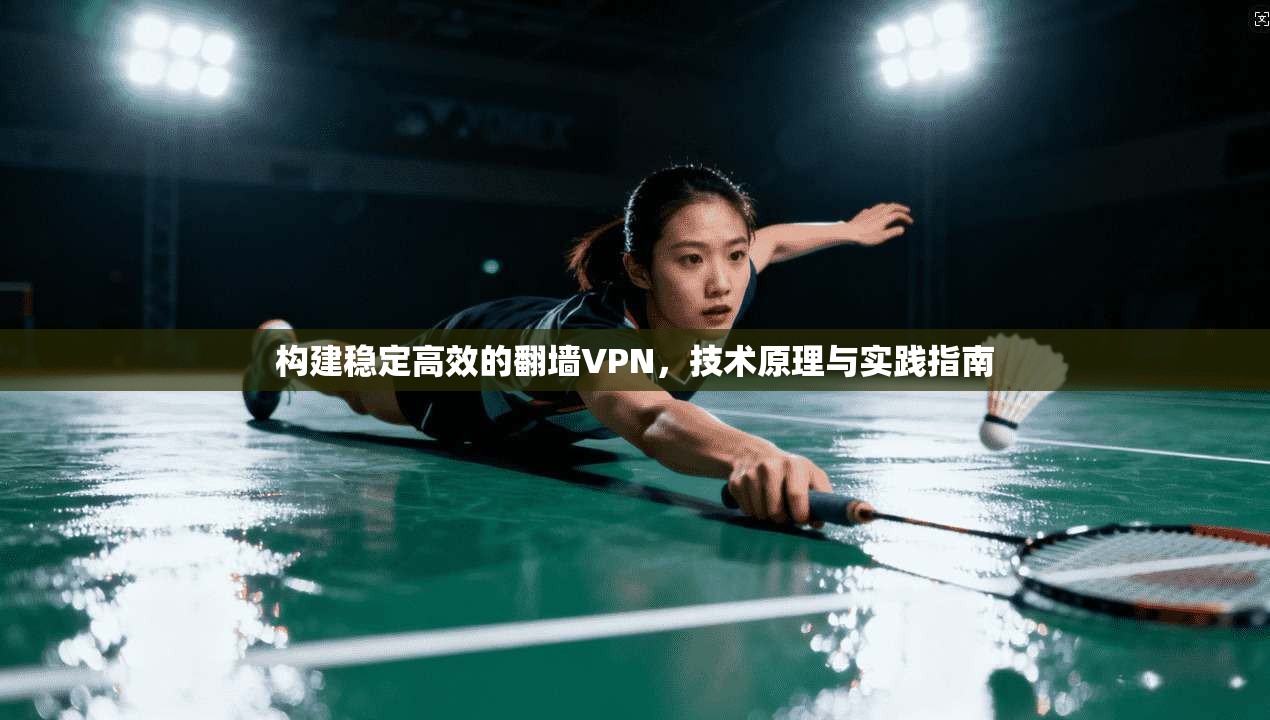 构建稳定高效的翻墙VPN，技术原理与实践指南