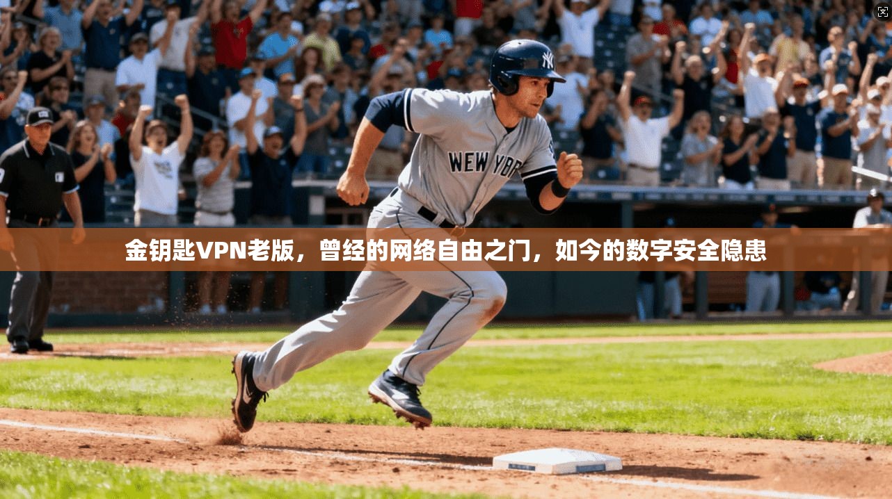 金钥匙VPN老版，曾经的网络自由之门，如今的数字安全隐患
