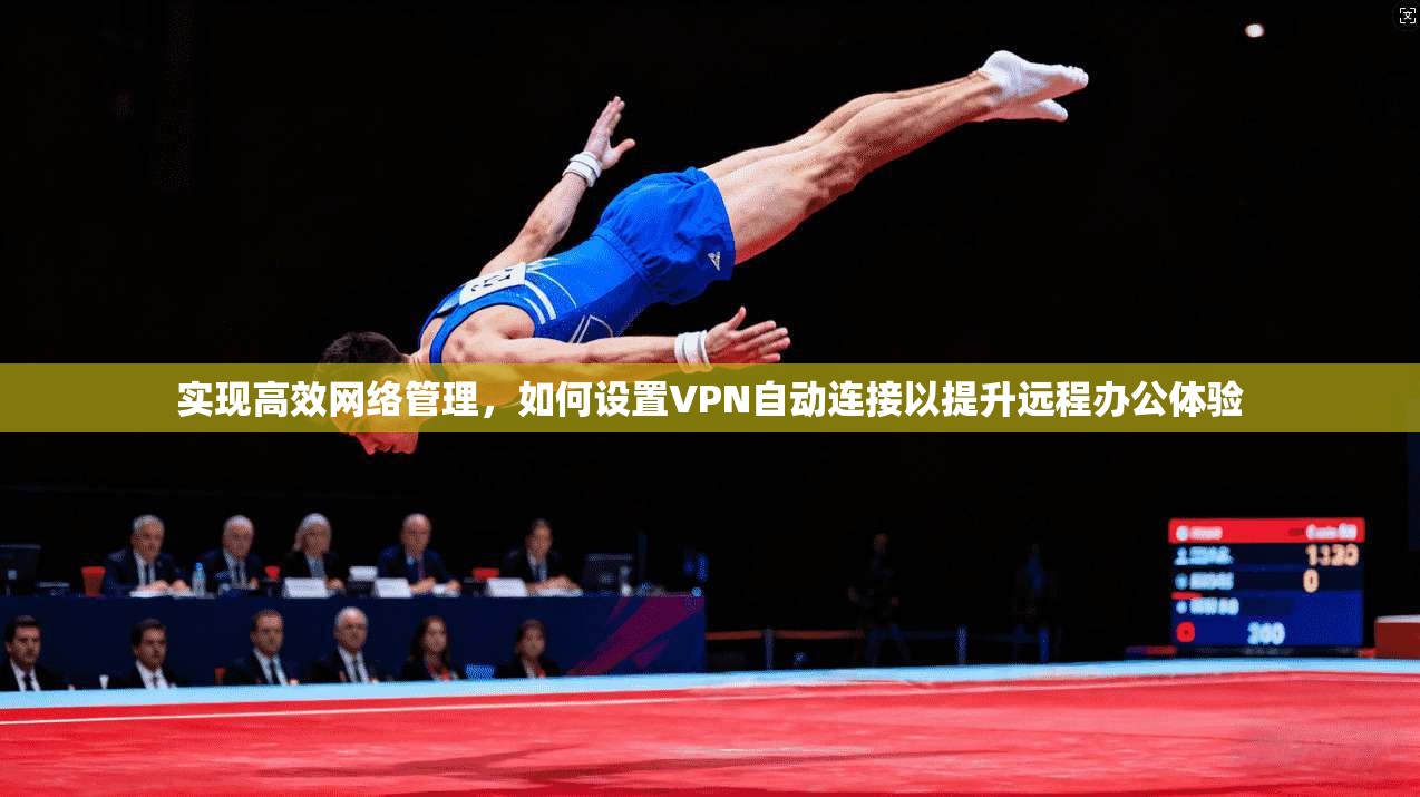 实现高效网络管理,如何设置VPN自动连接以提升远程办公体验 实现高效网络管理,如何设置VPN自动连接以提升远程办公体验