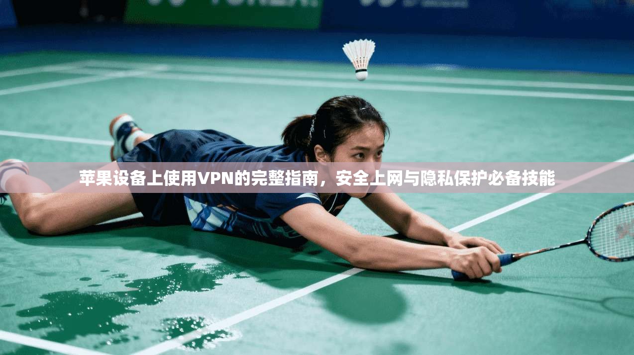 苹果设备上使用VPN的完整指南，安全上网与隐私保护必备技能