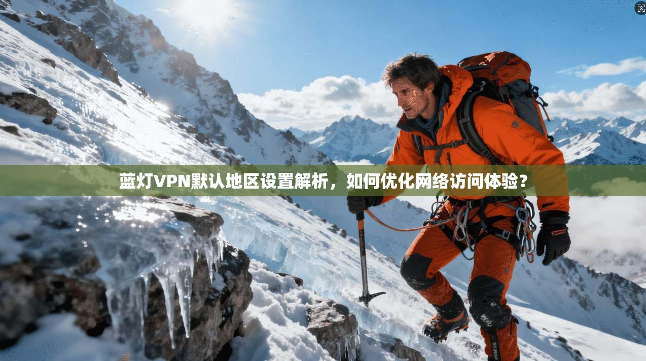蓝灯VPN默认地区设置解析，如何优化网络访问体验？