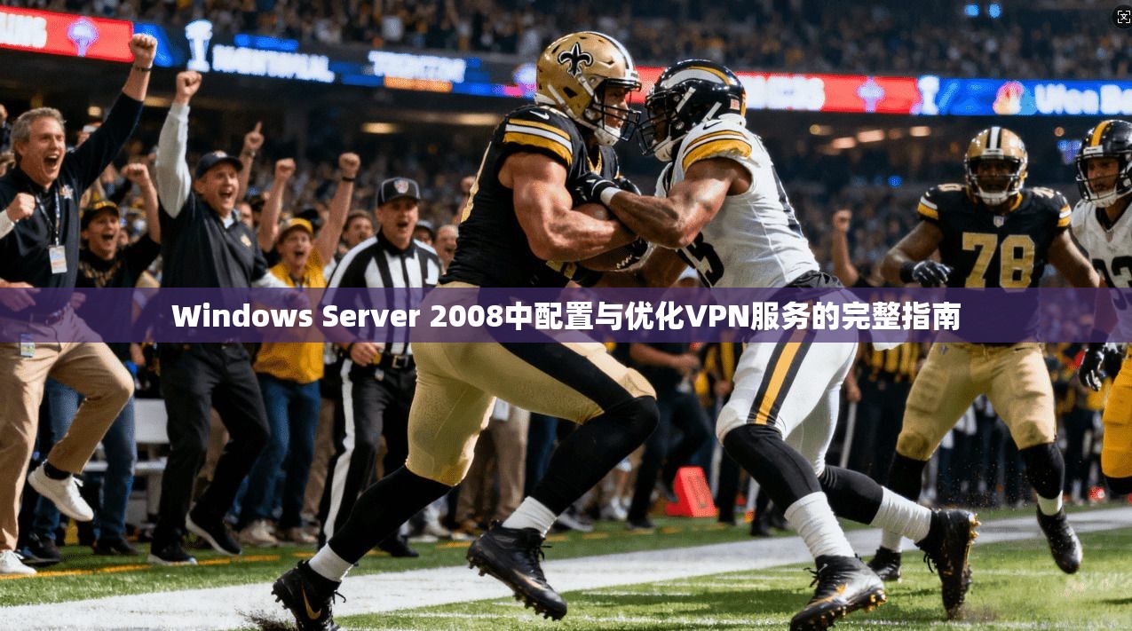 Windows Server 2008中配置与优化VPN服务的完整指南