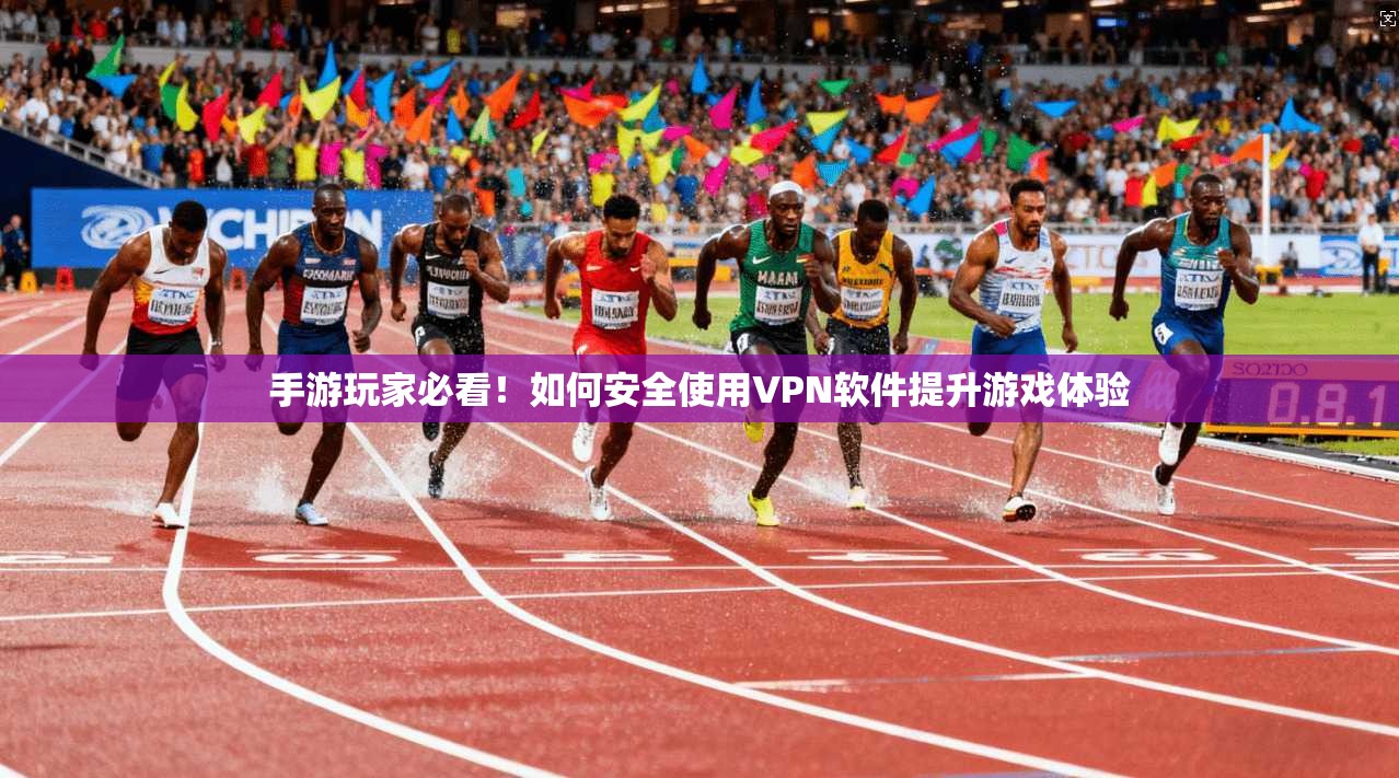手游玩家必看！如何安全使用VPN软件提升游戏体验