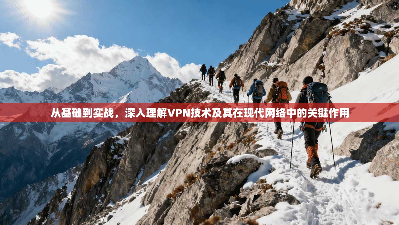 从基础到实战,深入理解VPN技术及其在现代网络中的关键作用 从基础到实战,深入理解VPN技术及其在现代网络中的关键作用