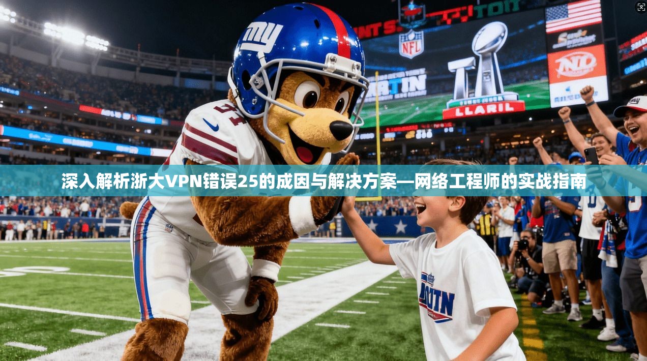 深入解析浙大VPN错误25的成因与解决方案—网络工程师的实战指南