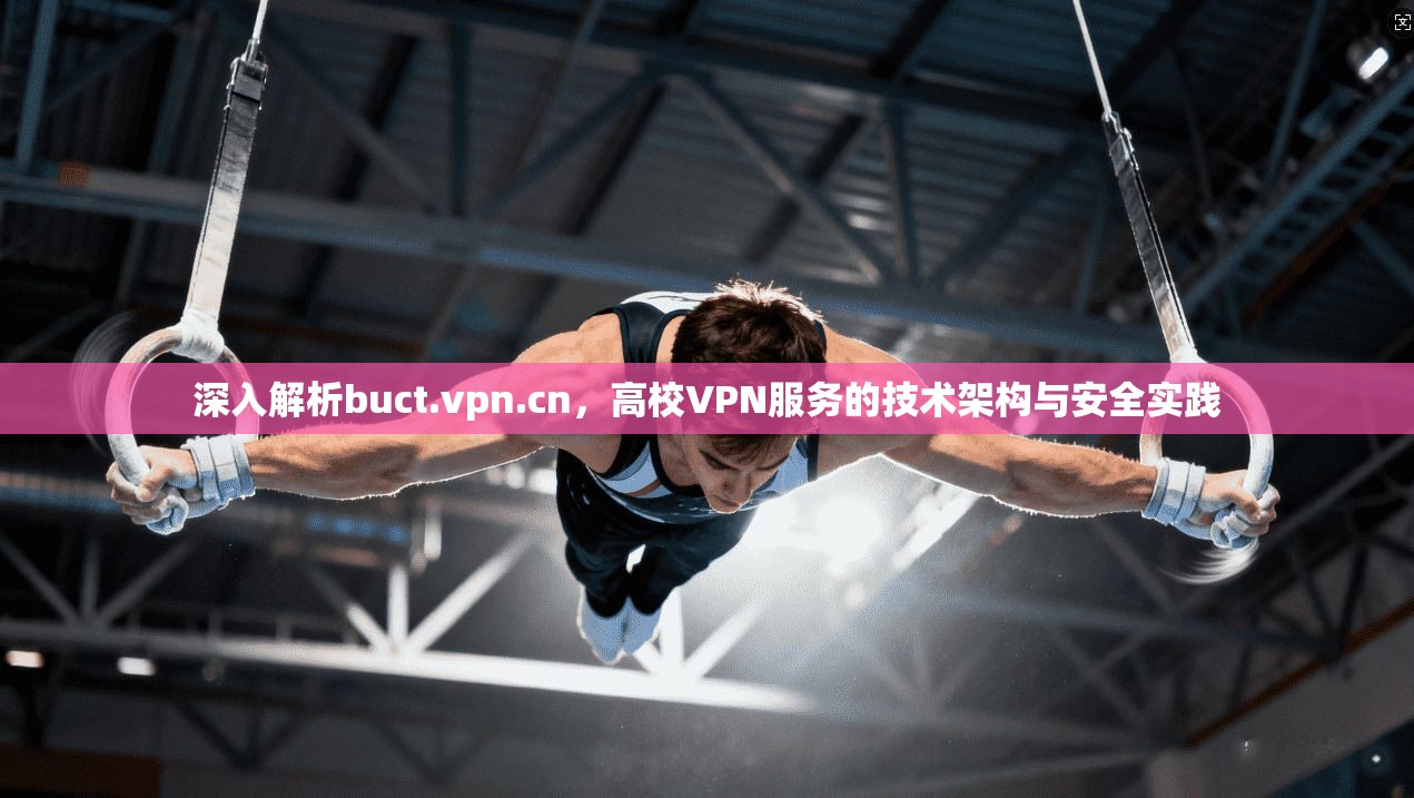 深入解析buct.vpn.cn，高校VPN服务的技术架构与安全实践