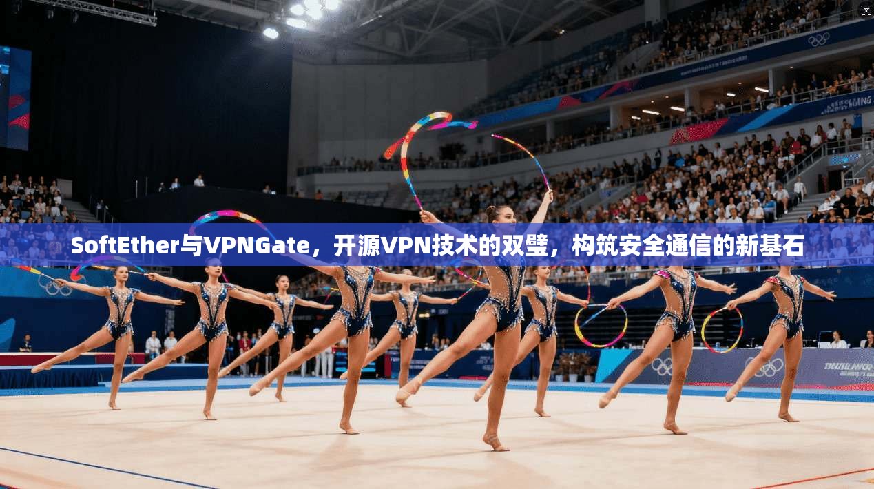 SoftEther与VPNGate,开源VPN技术的双璧,构筑安全通信的新基石 SoftEther与VPNGate,开源VPN技术的双璧,构筑安全通信的新基石