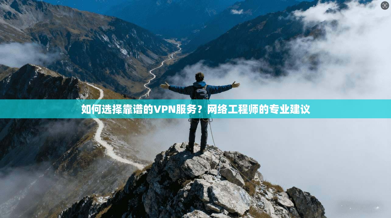 如何选择靠谱的VPN服务?网络工程师的专业建议 如何选择靠谱的VPN服务?网络工程师的专业建议
